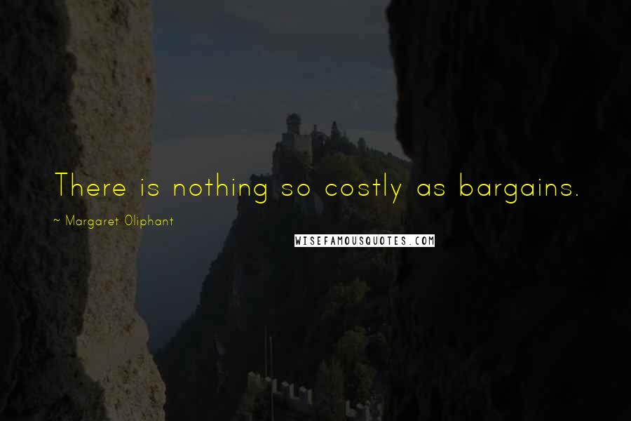 Margaret Oliphant Quotes: There is nothing so costly as bargains.