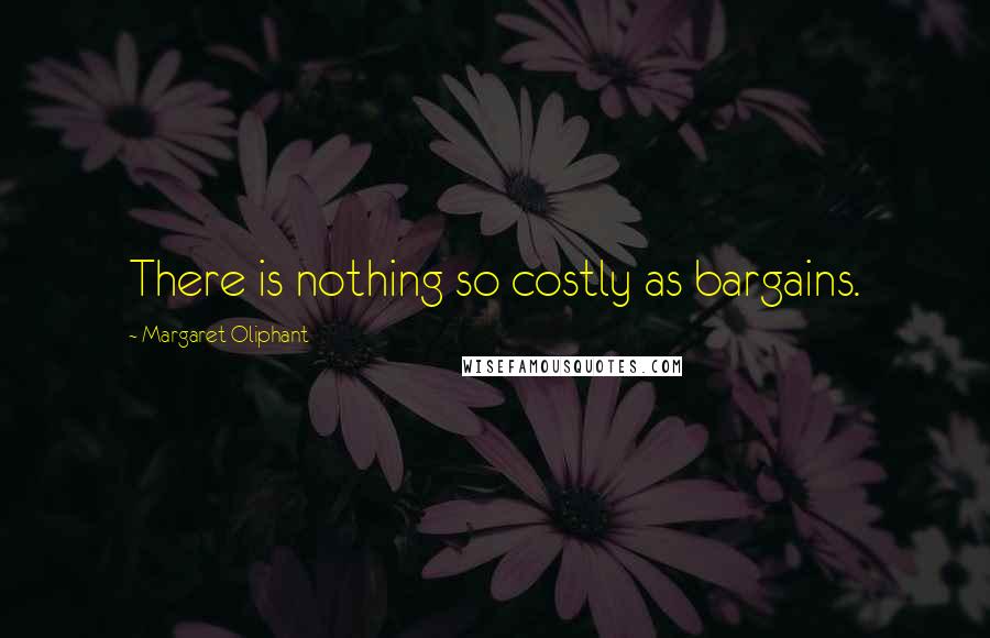 Margaret Oliphant Quotes: There is nothing so costly as bargains.