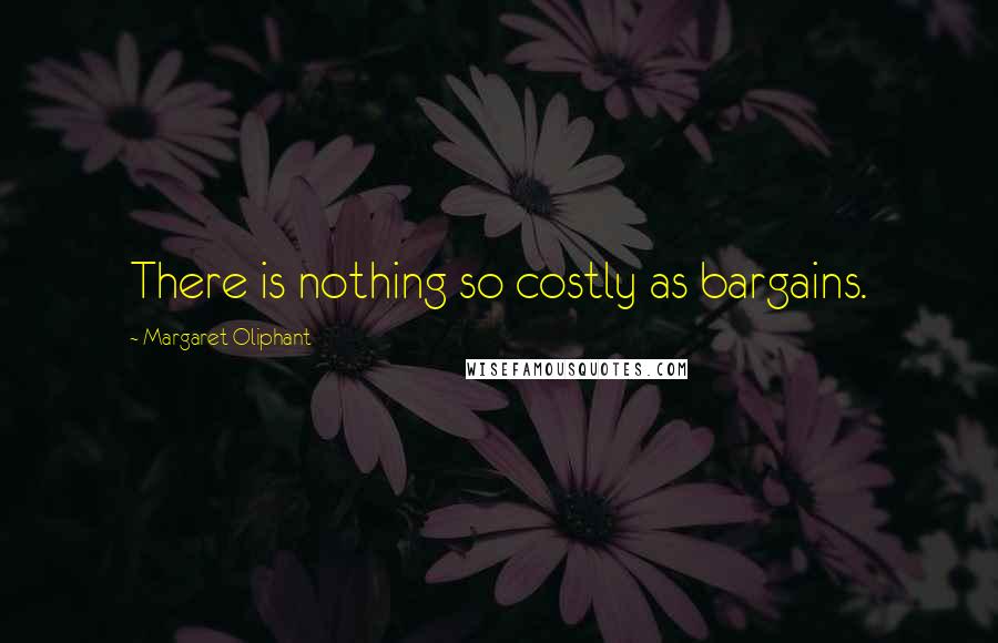 Margaret Oliphant Quotes: There is nothing so costly as bargains.