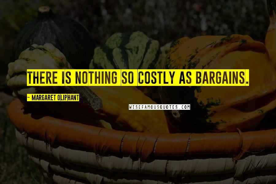 Margaret Oliphant Quotes: There is nothing so costly as bargains.