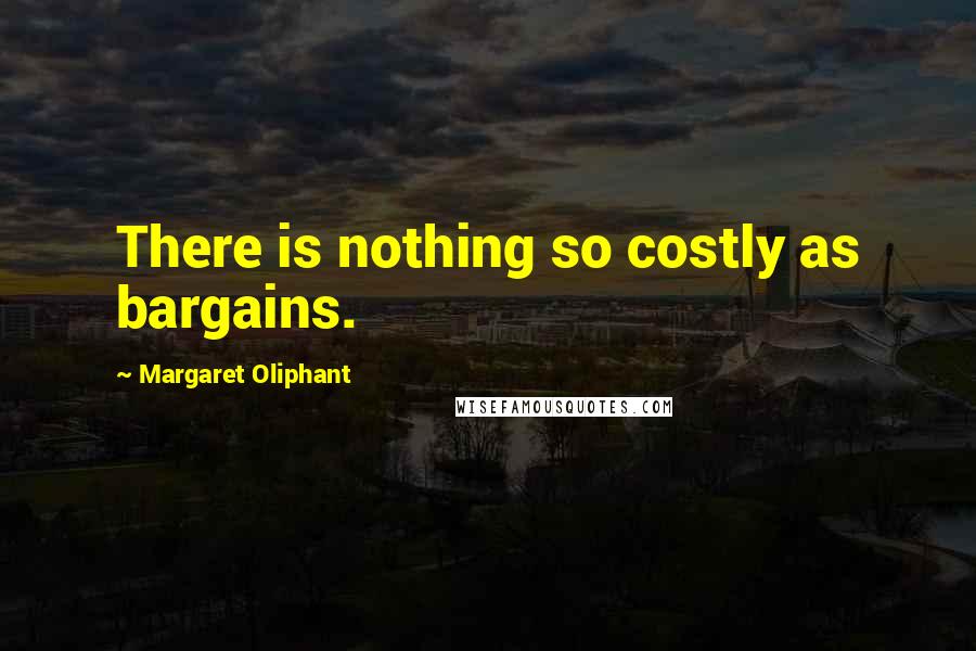 Margaret Oliphant Quotes: There is nothing so costly as bargains.