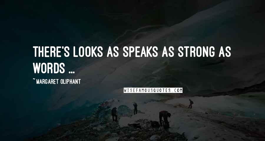 Margaret Oliphant Quotes: There's looks as speaks as strong as words ...