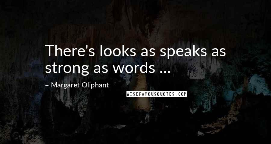 Margaret Oliphant Quotes: There's looks as speaks as strong as words ...