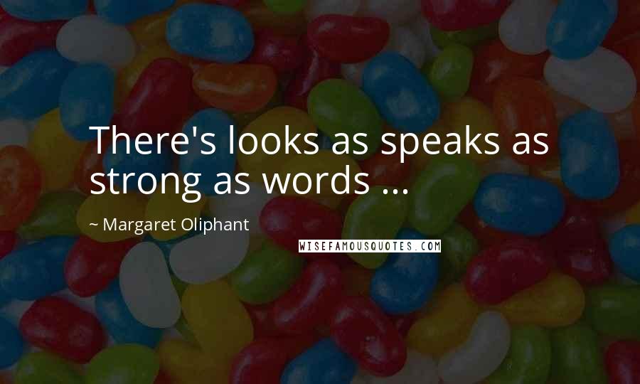 Margaret Oliphant Quotes: There's looks as speaks as strong as words ...