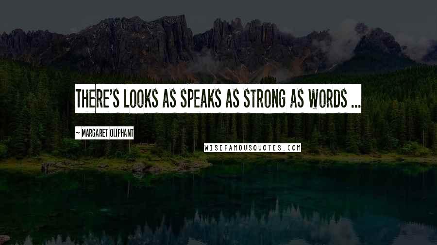 Margaret Oliphant Quotes: There's looks as speaks as strong as words ...