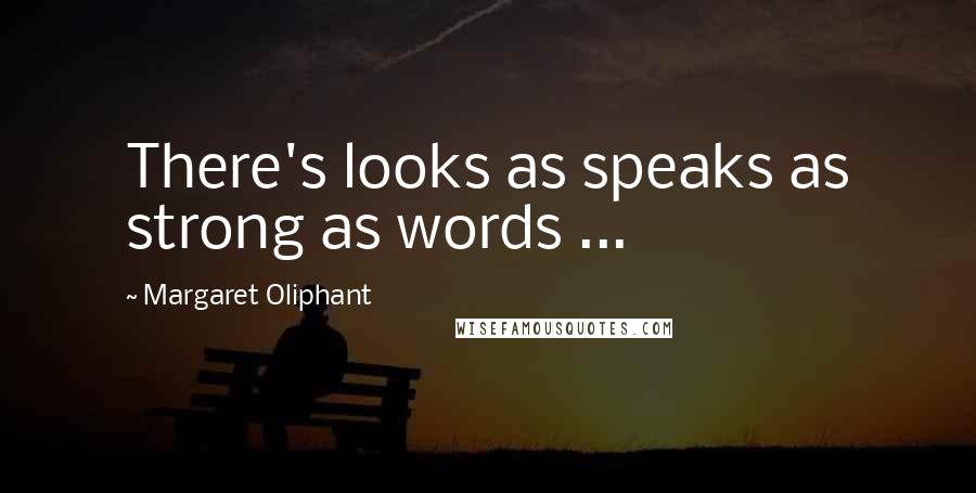 Margaret Oliphant Quotes: There's looks as speaks as strong as words ...