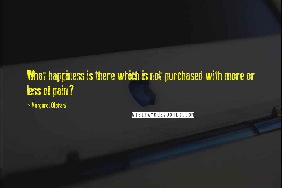 Margaret Oliphant Quotes: What happiness is there which is not purchased with more or less of pain?
