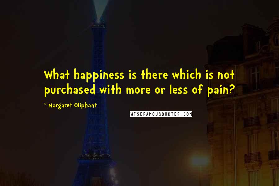 Margaret Oliphant Quotes: What happiness is there which is not purchased with more or less of pain?