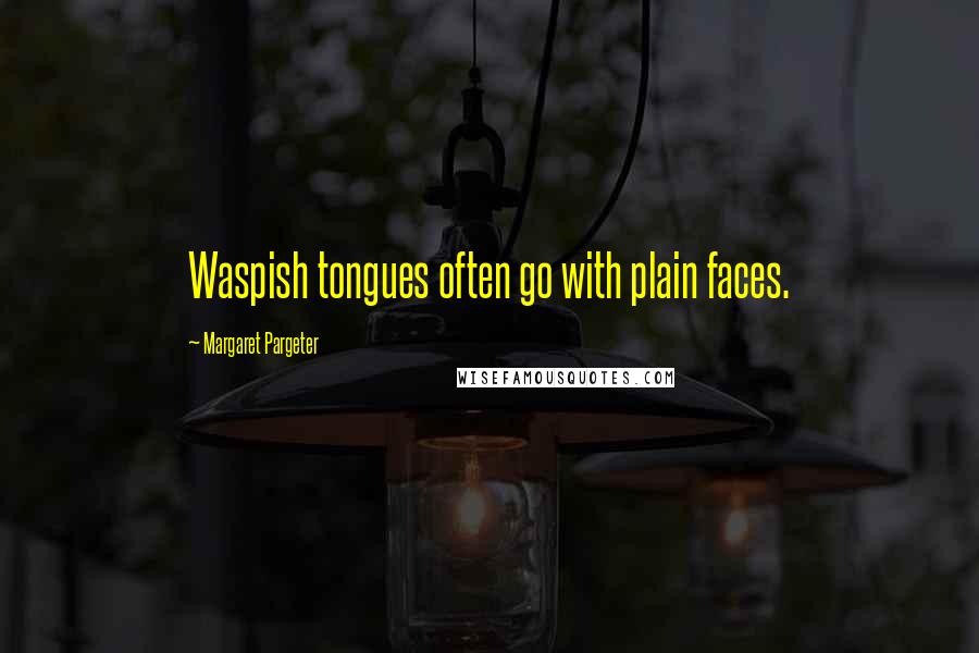 Margaret Pargeter Quotes: Waspish tongues often go with plain faces.