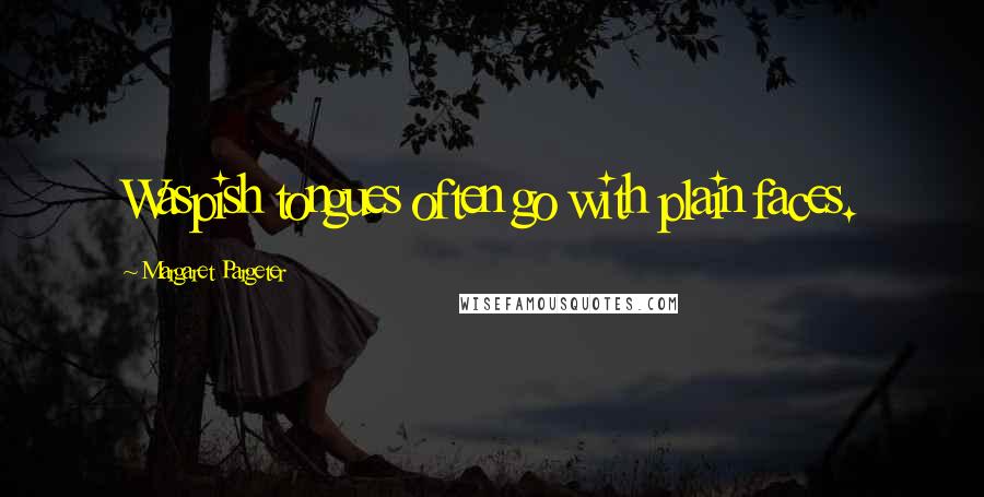 Margaret Pargeter Quotes: Waspish tongues often go with plain faces.