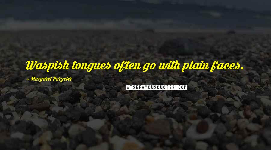 Margaret Pargeter Quotes: Waspish tongues often go with plain faces.