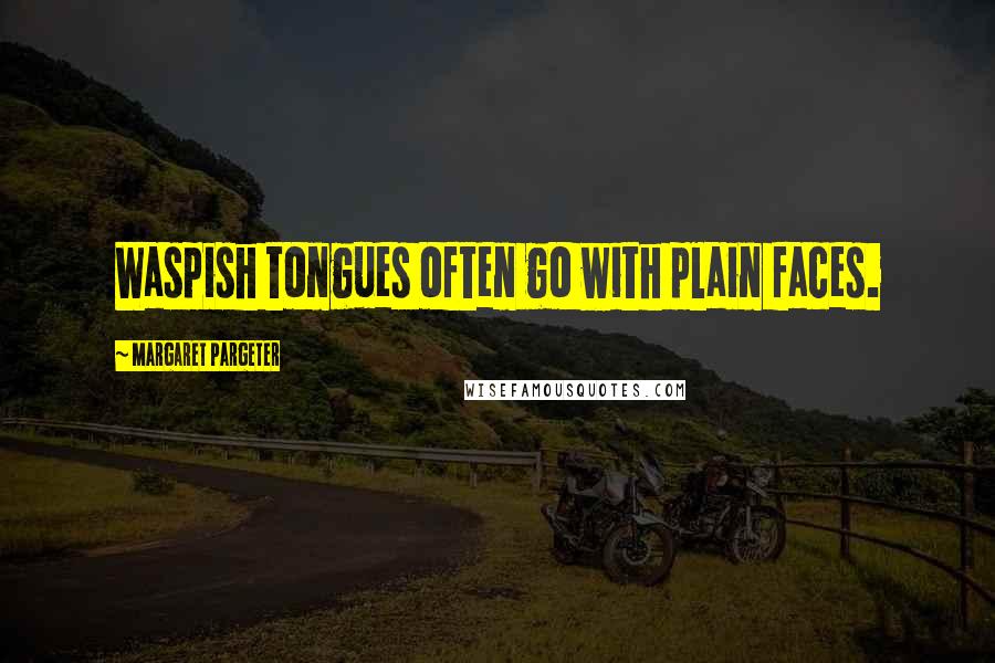 Margaret Pargeter Quotes: Waspish tongues often go with plain faces.