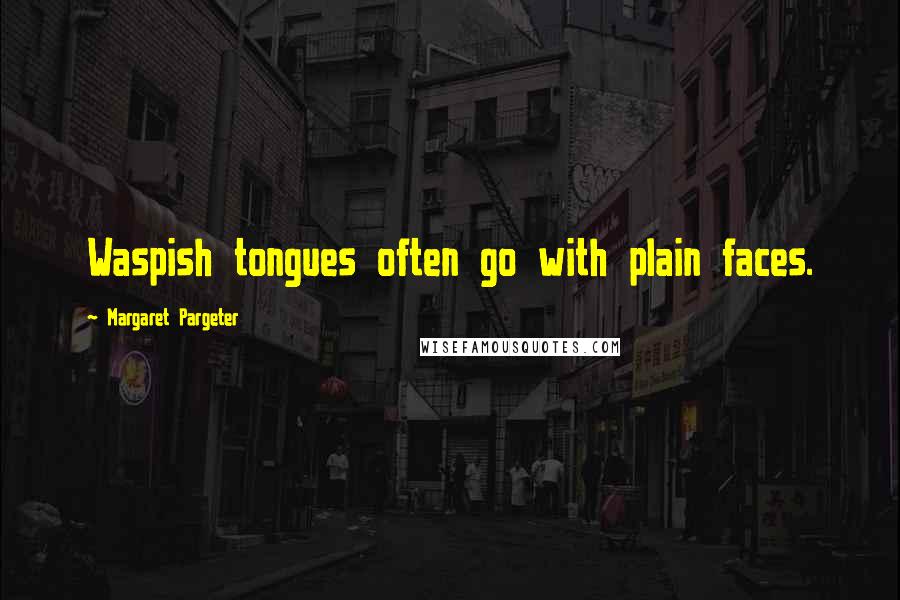 Margaret Pargeter Quotes: Waspish tongues often go with plain faces.