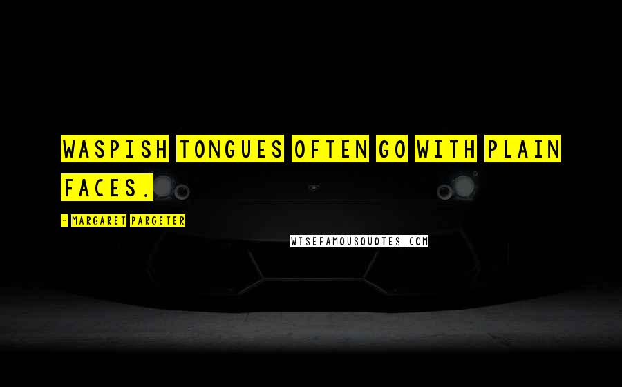 Margaret Pargeter Quotes: Waspish tongues often go with plain faces.