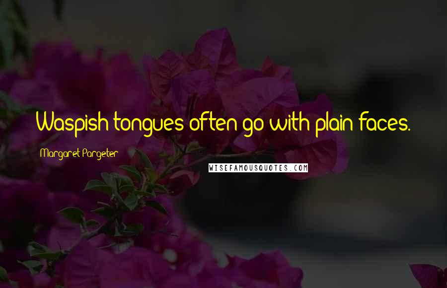 Margaret Pargeter Quotes: Waspish tongues often go with plain faces.