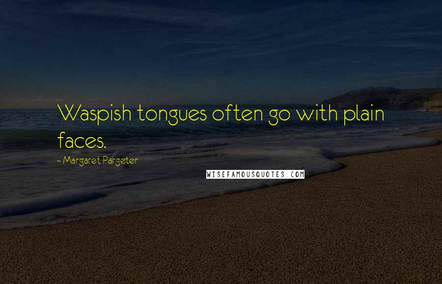 Margaret Pargeter Quotes: Waspish tongues often go with plain faces.