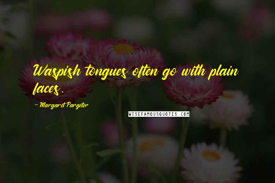 Margaret Pargeter Quotes: Waspish tongues often go with plain faces.
