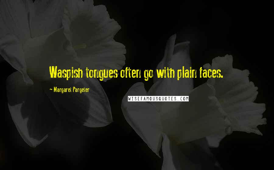 Margaret Pargeter Quotes: Waspish tongues often go with plain faces.