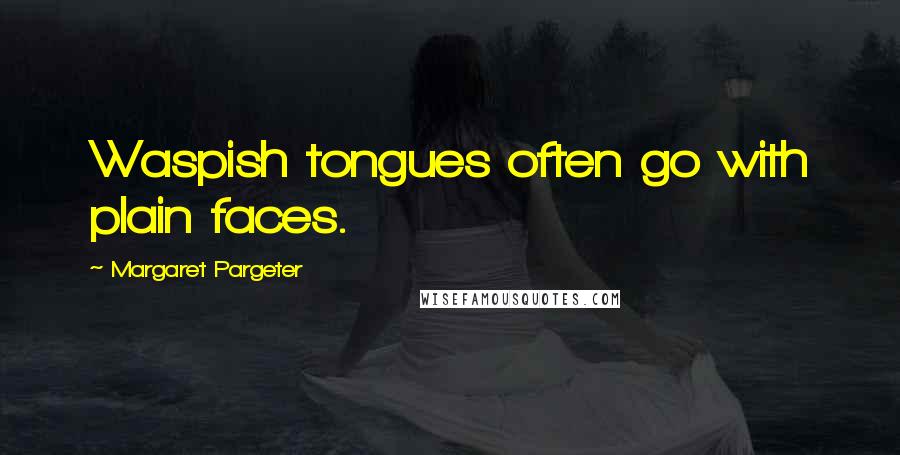 Margaret Pargeter Quotes: Waspish tongues often go with plain faces.