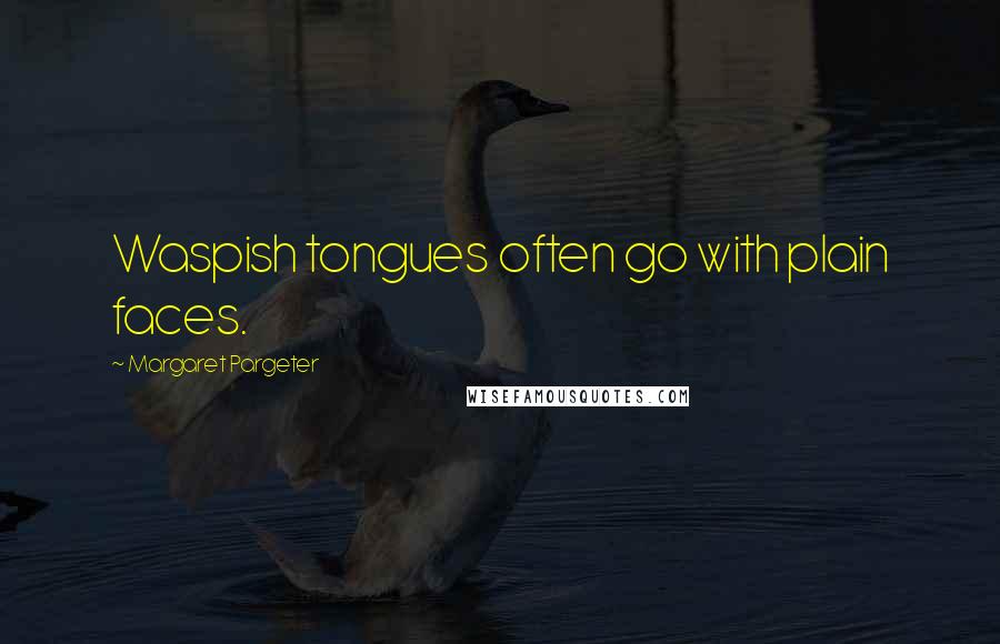 Margaret Pargeter Quotes: Waspish tongues often go with plain faces.