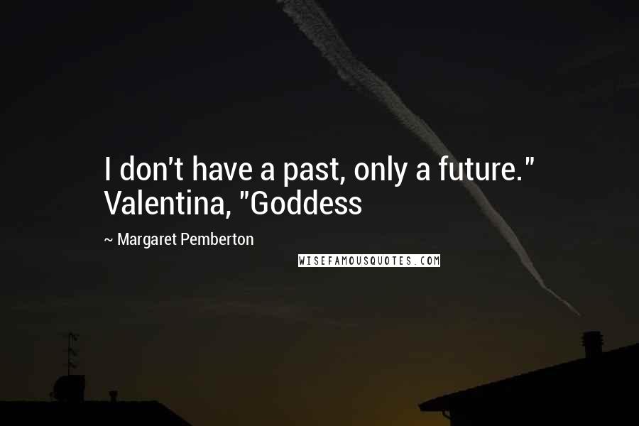 Margaret Pemberton Quotes: I don't have a past, only a future." Valentina, "Goddess