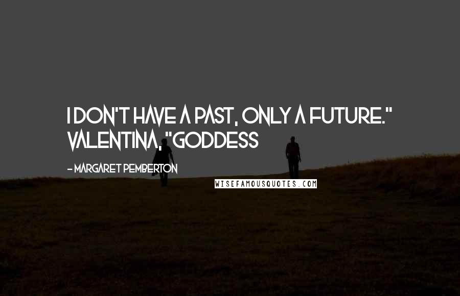 Margaret Pemberton Quotes: I don't have a past, only a future." Valentina, "Goddess