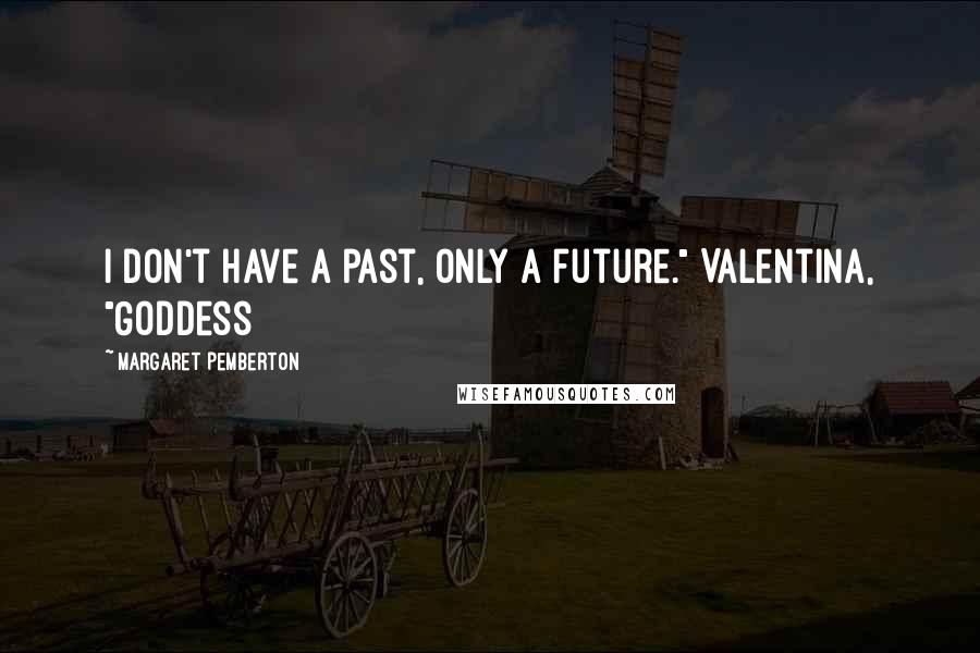 Margaret Pemberton Quotes: I don't have a past, only a future." Valentina, "Goddess