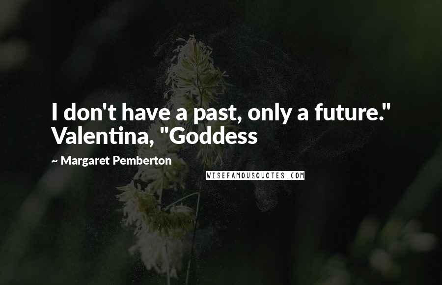 Margaret Pemberton Quotes: I don't have a past, only a future." Valentina, "Goddess