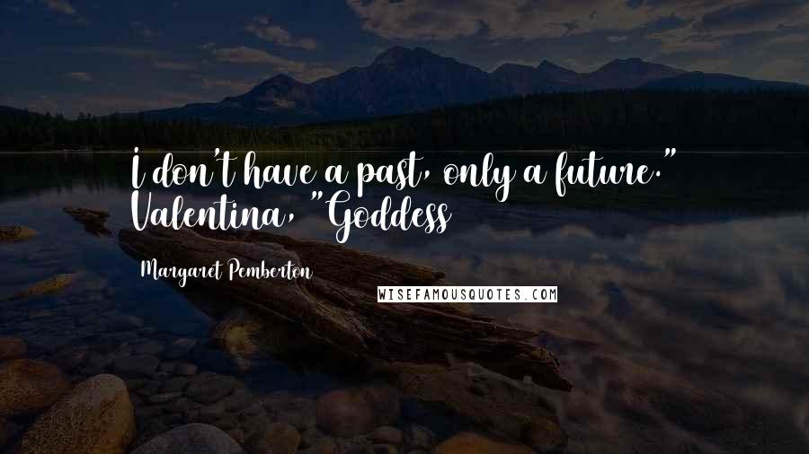 Margaret Pemberton Quotes: I don't have a past, only a future." Valentina, "Goddess