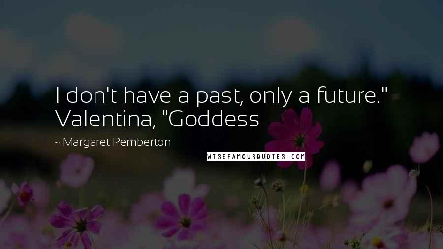 Margaret Pemberton Quotes: I don't have a past, only a future." Valentina, "Goddess