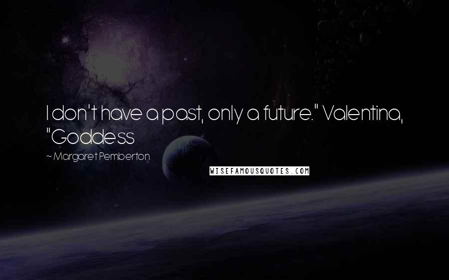 Margaret Pemberton Quotes: I don't have a past, only a future." Valentina, "Goddess