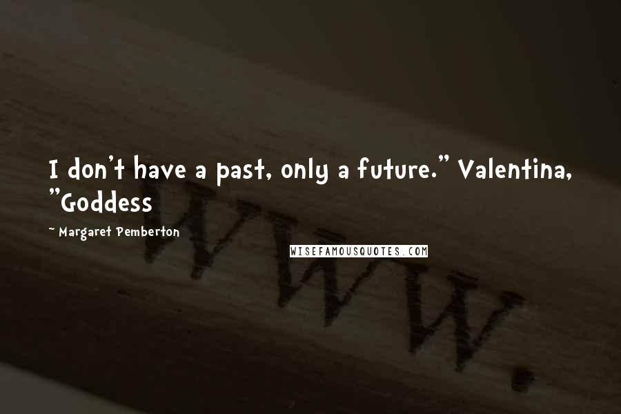 Margaret Pemberton Quotes: I don't have a past, only a future." Valentina, "Goddess