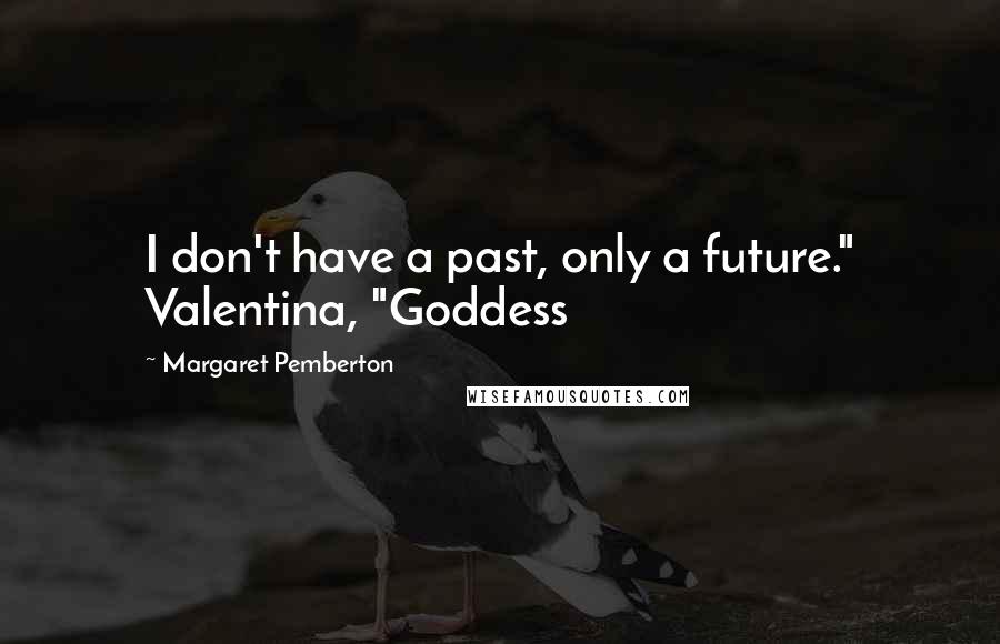 Margaret Pemberton Quotes: I don't have a past, only a future." Valentina, "Goddess