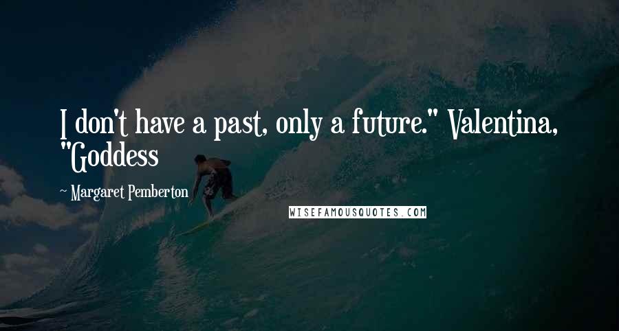 Margaret Pemberton Quotes: I don't have a past, only a future." Valentina, "Goddess