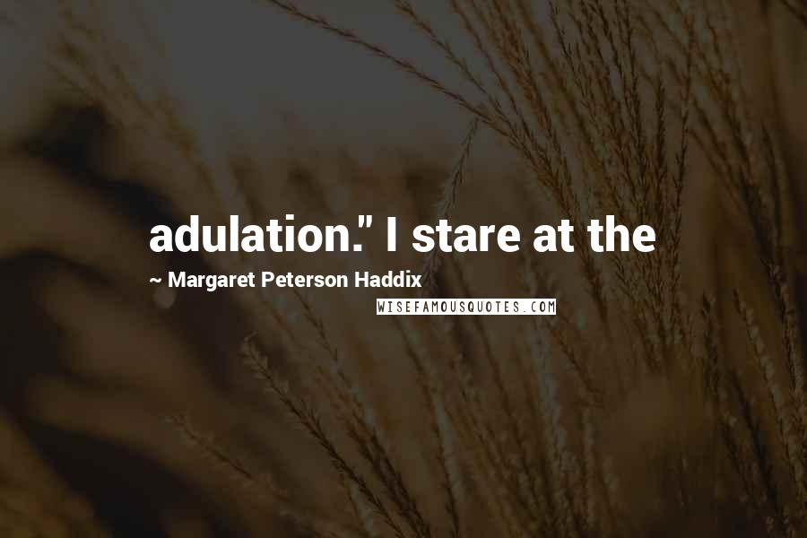 Margaret Peterson Haddix Quotes: adulation." I stare at the
