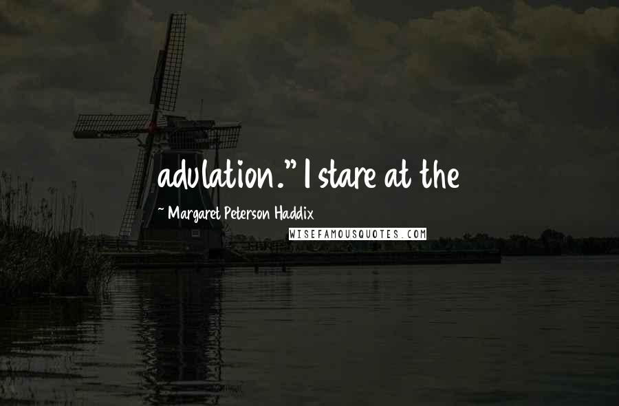 Margaret Peterson Haddix Quotes: adulation." I stare at the