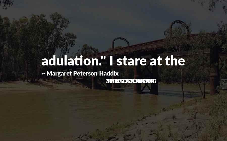 Margaret Peterson Haddix Quotes: adulation." I stare at the