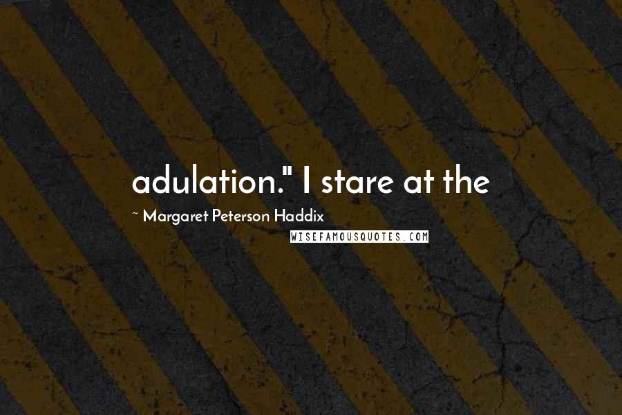 Margaret Peterson Haddix Quotes: adulation." I stare at the