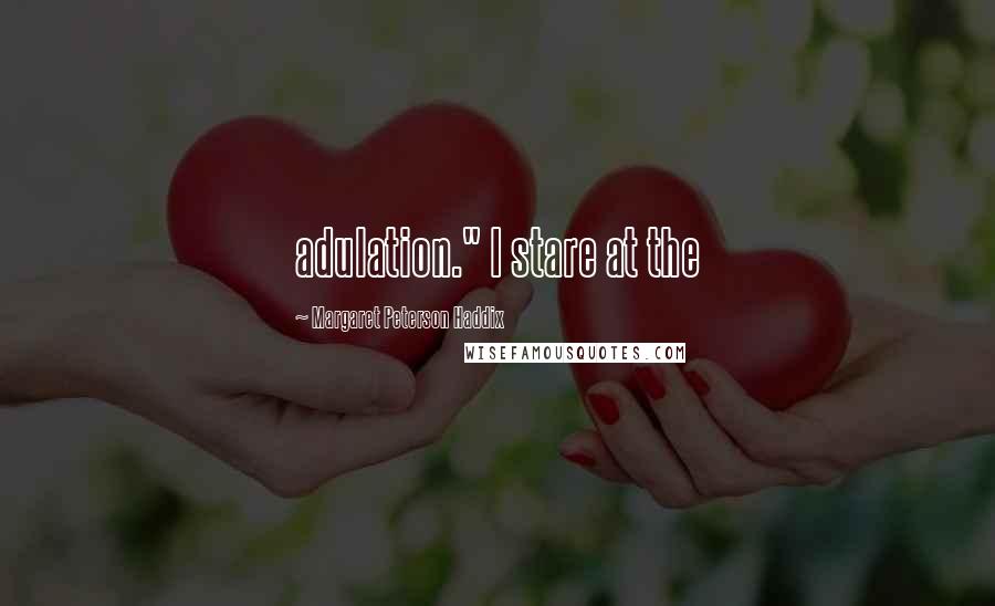 Margaret Peterson Haddix Quotes: adulation." I stare at the
