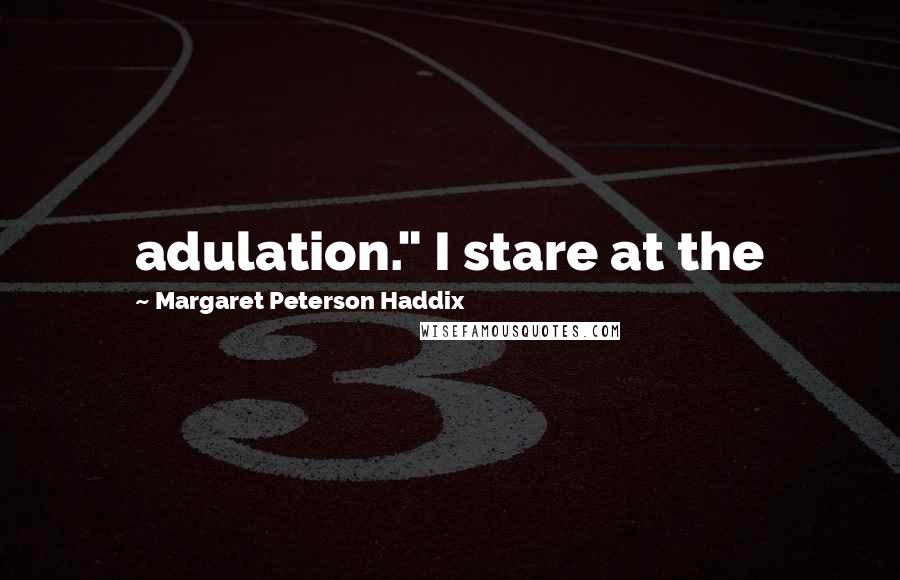 Margaret Peterson Haddix Quotes: adulation." I stare at the