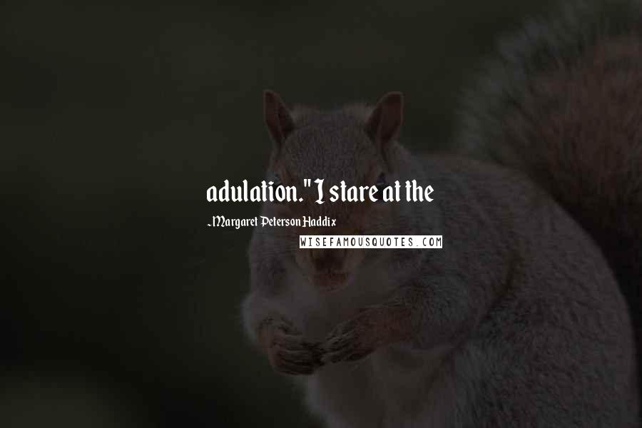 Margaret Peterson Haddix Quotes: adulation." I stare at the