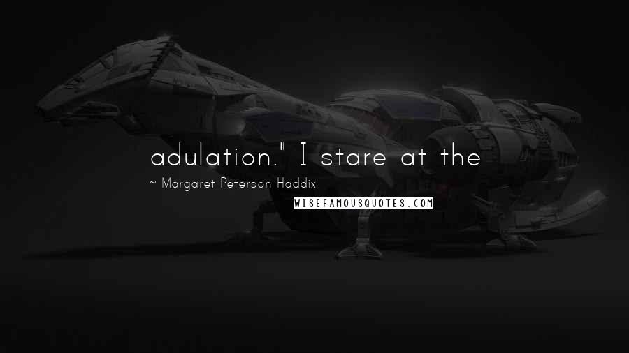 Margaret Peterson Haddix Quotes: adulation." I stare at the