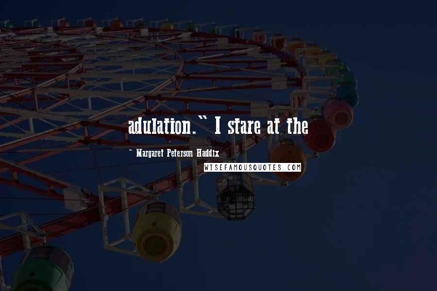 Margaret Peterson Haddix Quotes: adulation." I stare at the
