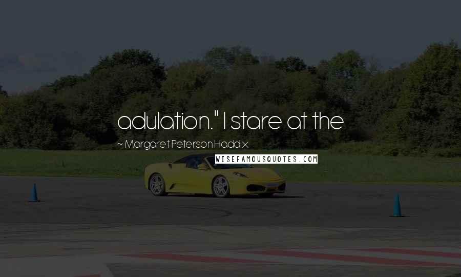 Margaret Peterson Haddix Quotes: adulation." I stare at the
