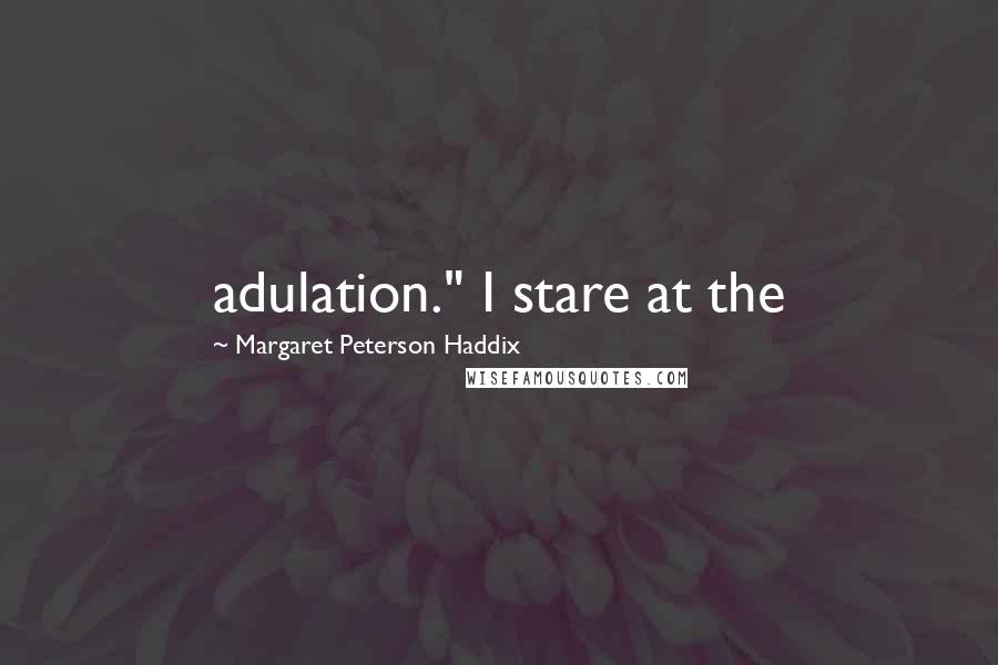 Margaret Peterson Haddix Quotes: adulation." I stare at the