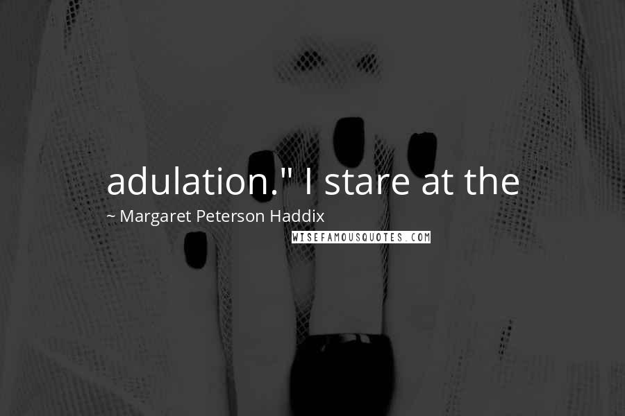 Margaret Peterson Haddix Quotes: adulation." I stare at the
