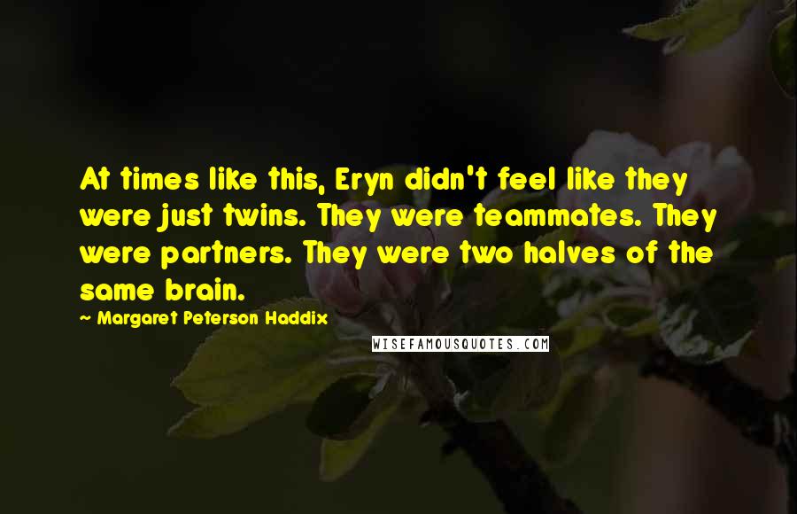 Margaret Peterson Haddix Quotes: At times like this, Eryn didn't feel like they were just twins. They were teammates. They were partners. They were two halves of the same brain.