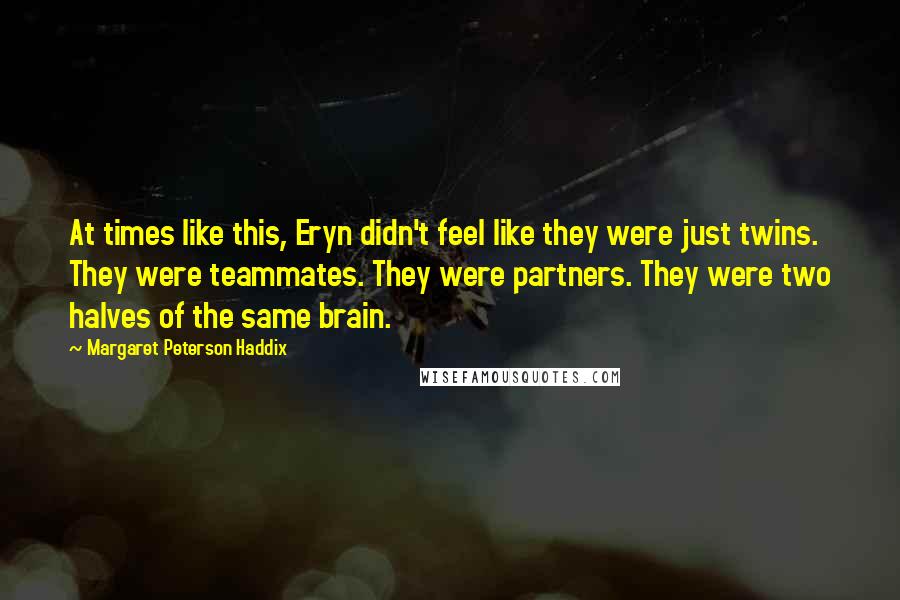 Margaret Peterson Haddix Quotes: At times like this, Eryn didn't feel like they were just twins. They were teammates. They were partners. They were two halves of the same brain.