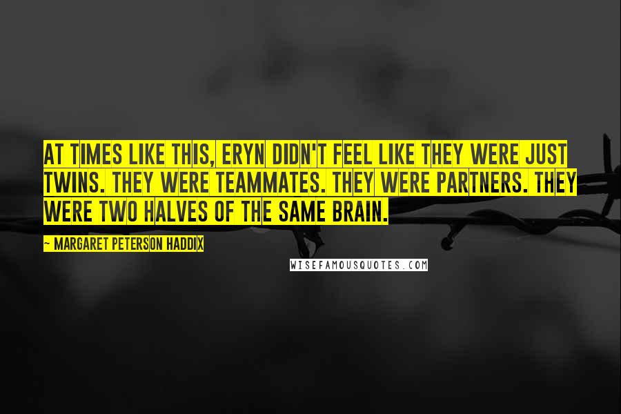 Margaret Peterson Haddix Quotes: At times like this, Eryn didn't feel like they were just twins. They were teammates. They were partners. They were two halves of the same brain.