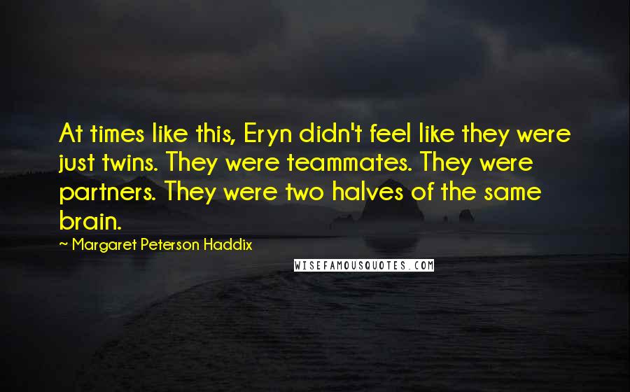 Margaret Peterson Haddix Quotes: At times like this, Eryn didn't feel like they were just twins. They were teammates. They were partners. They were two halves of the same brain.